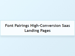 Scientific Font Pairings to Boost Saas Conversions